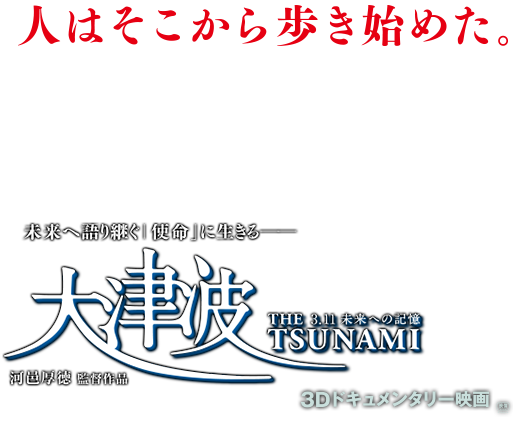 Empowered by a new mission:To educate future generations. The Great Tsunami
in Japan Reflecting on the 2011 disaster 3D Documentary Movie