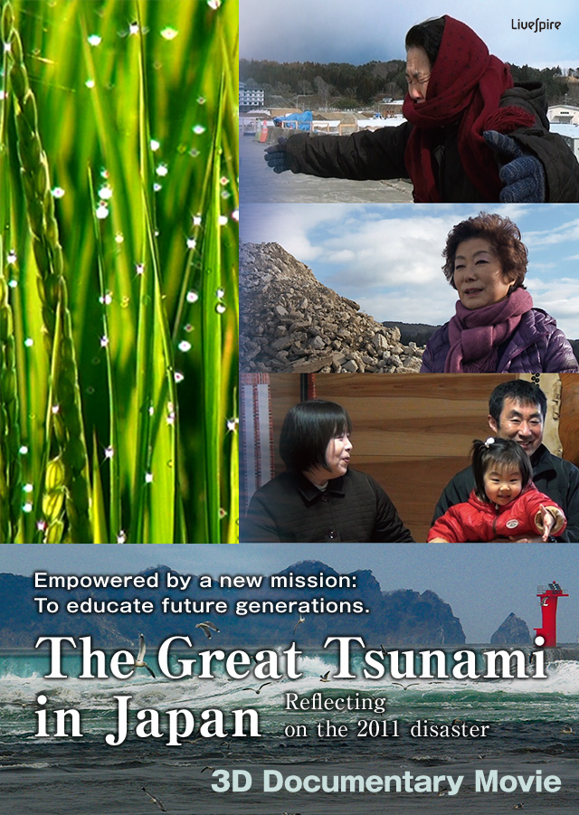 Empowered by a new mission:To educate future generations.The Great Tsunami 
in Japan Reflecting on the 2011 disaster 3D Documentary Movie